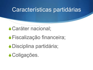 Características partidárias
SCaráter nacional;
SFiscalização financeira;
SDisciplina partidária;
SColigações.
 
