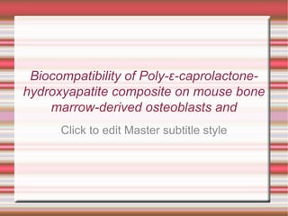 Biocompatibility of Poly-ε- caprolactone-hydroxyapatite  composite on mouse bone marrow-derived osteoblasts  and endothelial cells By: Fred Davis & Jeff Knight 