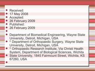 Received: 17 May 2008 Accepted: 26 February 2009 Published: 26 February 2009   Department of Biomedical Engineering, Wayne State University, Detroit, Michigan, USA 2  Department of Orthopaedic Surgery, Wayne State University, Detroit, Michigan, USA 3  Orthopaedic Research Institute, Via Christi Health System, Department of Biological Sciences, Wichita State University, 1845 Fairmount Street, Wichita, KS 67260, USA 