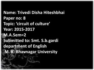 Name: Trivedi Disha Hiteshbhai
Paper no: 8
Topic: ‘circuit of culture’
Year: 2015-2017
M.A.Sem=2
Submitted to: Smt. S.b.ga...