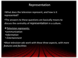 Representation
•What does the television represent, and how is it
represented?
•The answers to these questions are basical...