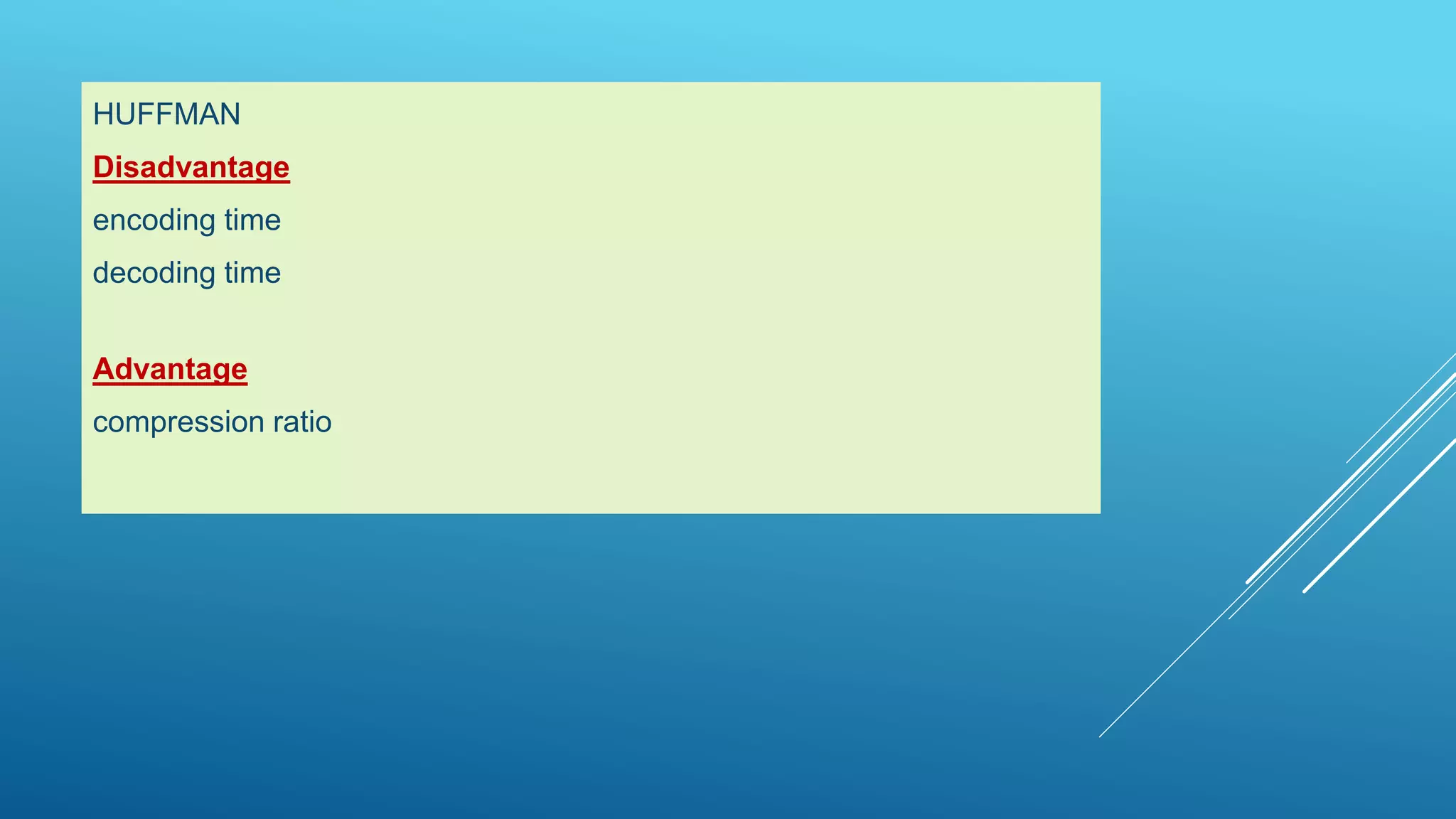 HUFFMAN
Disadvantage
encoding time
decoding time
Advantage
compression ratio
 
