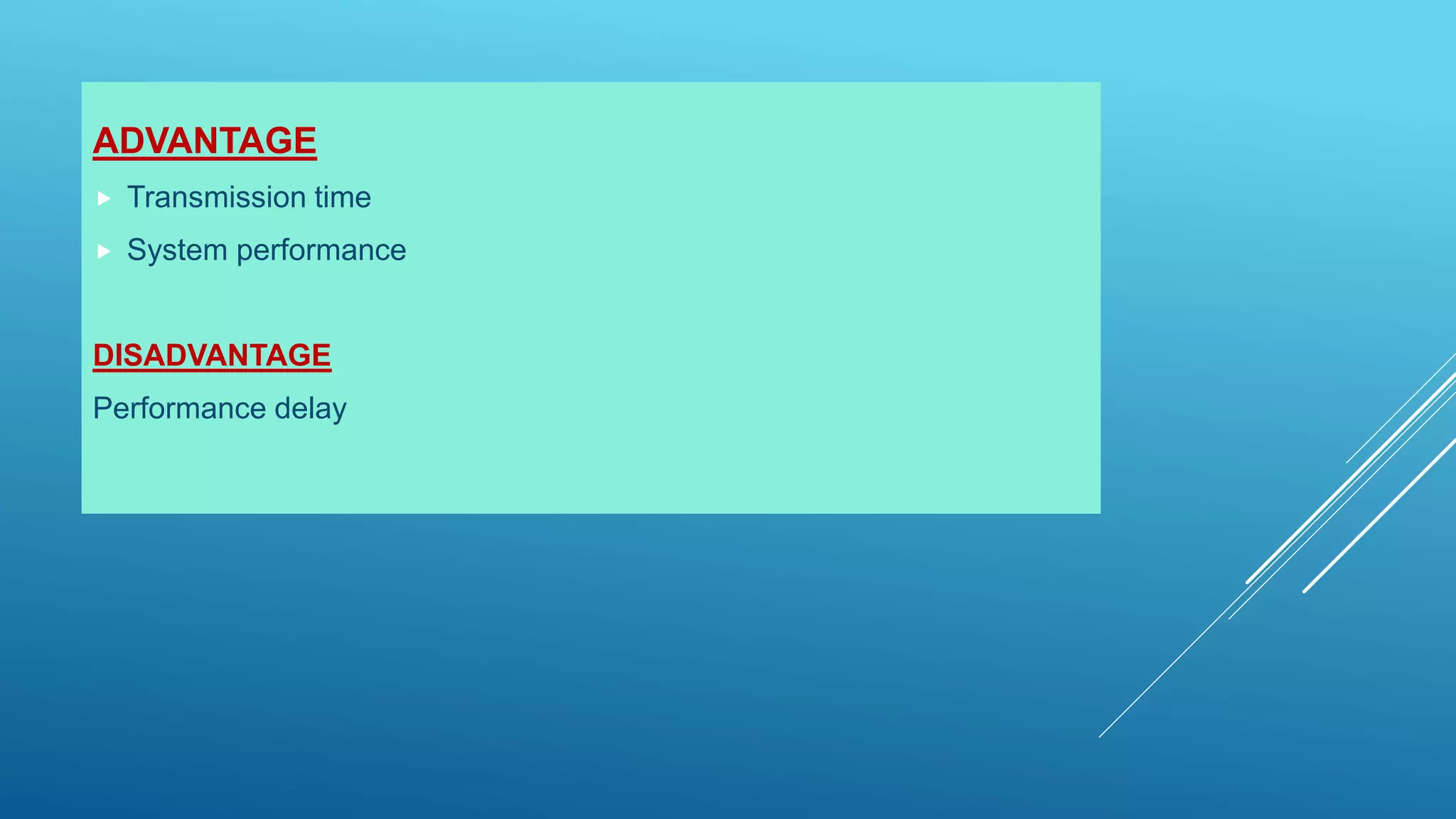 ADVANTAGE
 Transmission time
 System performance
DISADVANTAGE
Performance delay
 