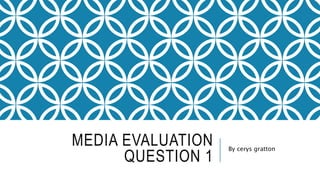 MEDIA EVALUATION
QUESTION 1
By cerys gratton
 