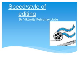 Speed/style of
editing
By Viktorija Petronaviciute
 