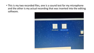• This is my two recorded files, one is a sound test for my microphone
and the other is my actual recording that was inserted into the editing
software.
 