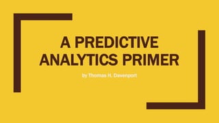 A PREDICTIVE
ANALYTICS PRIMER
by Thomas H. Davenport
 