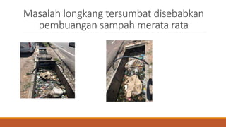 Masalah longkang tersumbat disebabkan
pembuangan sampah merata rata
 