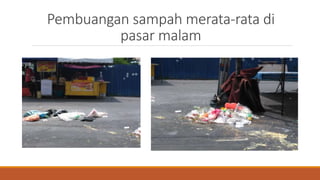 Pembuangan sampah merata-rata di
pasar malam
 