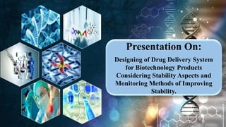 Presentation On:
Designing of Drug Delivery System
for Biotechnology Products
Considering Stability Aspects and
Monitoring Methods of Improving
Stability.
 
