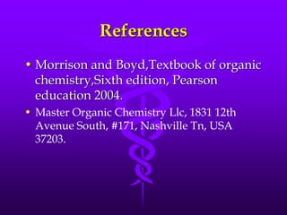 References
• Morrison and Boyd,Textbook of organic
chemistry,Sixth edition, Pearson
education 2004.
• Master Organic Chemistry Llc, 1831 12th
Avenue South, #171, Nashville Tn, USA
37203.
 
