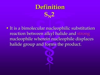 Definition
SN2
• It is a bimolecular nucleophilic substitution
reaction between alkyl halide and strong
nucleophile wherein nucleophile displaces
halide group and forms the product.
 