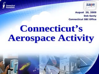 August  20, 2009 Deb Santy Connecticut SBI Office Connecticut’s Aerospace Activity 