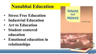 • Stress Free Education
• Industrial Education
• Art to Education
• Student centered
education
• Emotional education in
relationships
Nanabhai Education
 