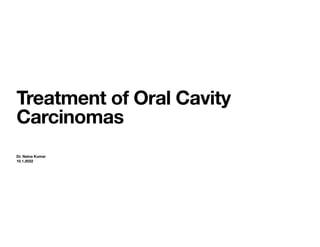 Treatment of Oral Cavity
Carcinomas
Dr. Naina Kumar
10.1.2022
 