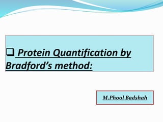  Protein Quantification by
Bradford’s method:

a
M.Phool Badshah
 