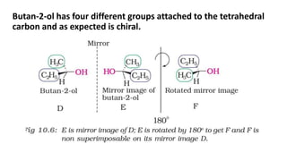 Butan-2-ol has four different groups attached to the tetrahedral
carbon and as expected is chiral.
 