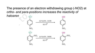 The presence of an electron withdrawing group (-NO2) at
ortho- and para-positions increases the reactivity of
haloarenes.
 