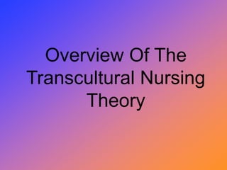 Overview Of The
Transcultural Nursing
Theory
 