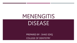 MENENGITIS
DISEASE
PREPARED BY : SHAD SDIQ
COLLEGE OF DENTISTRY
 