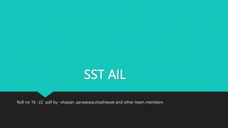 SST AIL
Roll no 16 -22 pdf by –shazan ,sarwaswa,shashawat and other team members
 