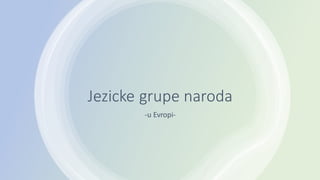 Jezicke grupe naroda
-u Evropi-
 