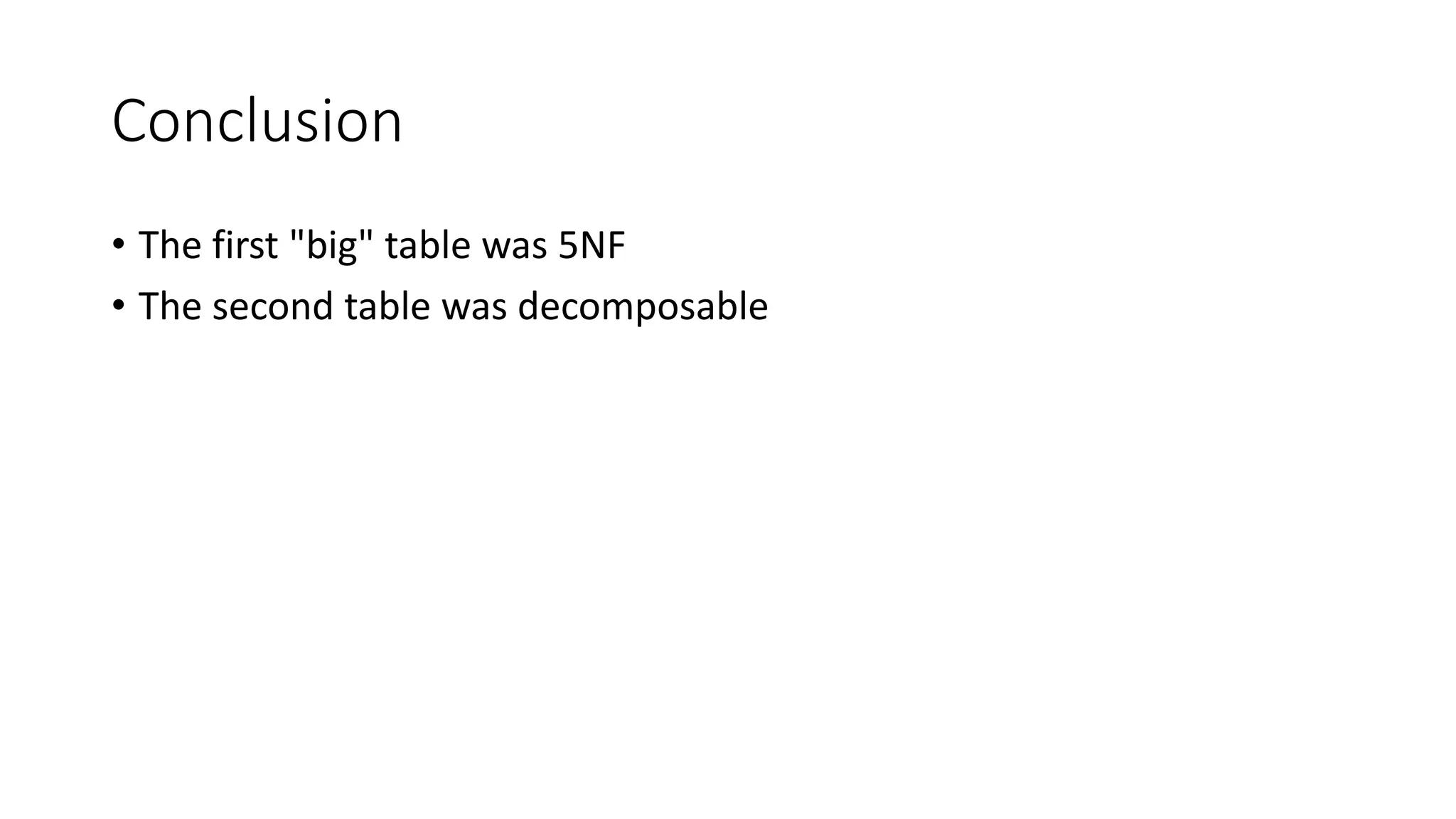 Conclusion
• The first "big" table was 5NF
• The second table was decomposable
 