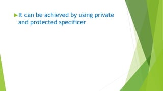 It can be achieved by using private
and protected specificer
 
