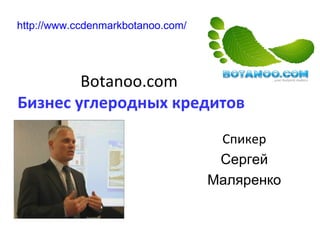 Botanoo.com   Бизнес углеродных кредитов   Спикер Сергей Маляренко http :// www.ccdenmarkbotanoo.com /   
