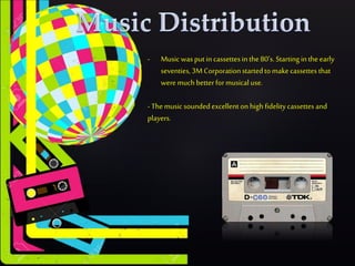 - Music wasputin cassettesin the80’s. Startingin theearly
seventies, 3M Corporationstartedtomakecassettes that
weremuch betterformusicaluse.
- Themusic soundedexcellent onhigh fidelitycassettes and
players.
 