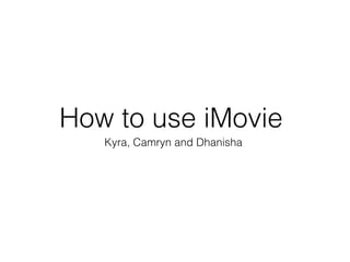 How to use iMovie 
Kyra, Camryn and Dhanisha 
 