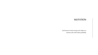 MUTATION
Each location in the bit string can besubject toa
mutation with small randomprobability
 