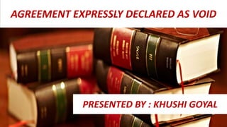 AGREEMENT EXPRESSLY DECLARED AS VOID
PRESENTED BY : KHUSHI GOYAL
 