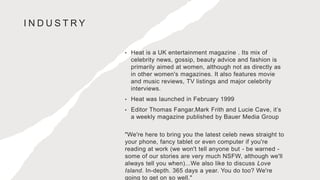 I N D U S T R Y
• Heat is a UK entertainment magazine . Its mix of
celebrity news, gossip, beauty advice and fashion is
pr...