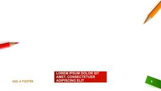 LOREM IPSUM DOLOR SIT
AMET, CONSECTETUER
ADIPISCING ELIT
ADD A FOOTER 6
 