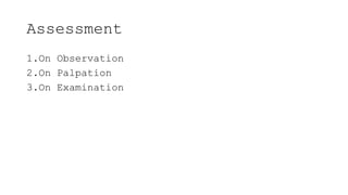 Assessment
1.On Observation
2.On Palpation
3.On Examination
 