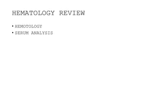 HEMATOLOGY REVIEW
• HEMOTOLOGY
• SERUM ANALYSIS
 