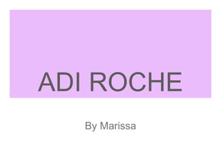 ADI ROCHE
By Marissa
 
