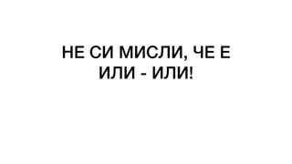 НЕ СИ МИСЛИ, ЧЕ Е


ИЛИ - ИЛИ!
 
