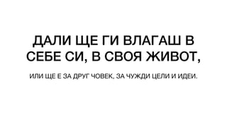 ДАЛИ ЩЕ ГИ ВЛАГАШ В
СЕБЕ СИ, В СВОЯ ЖИВОТ,
ИЛИ ЩЕ Е ЗА ДРУГ ЧОВЕК, ЗА ЧУЖДИ ЦЕЛИ И ИДЕИ.
 