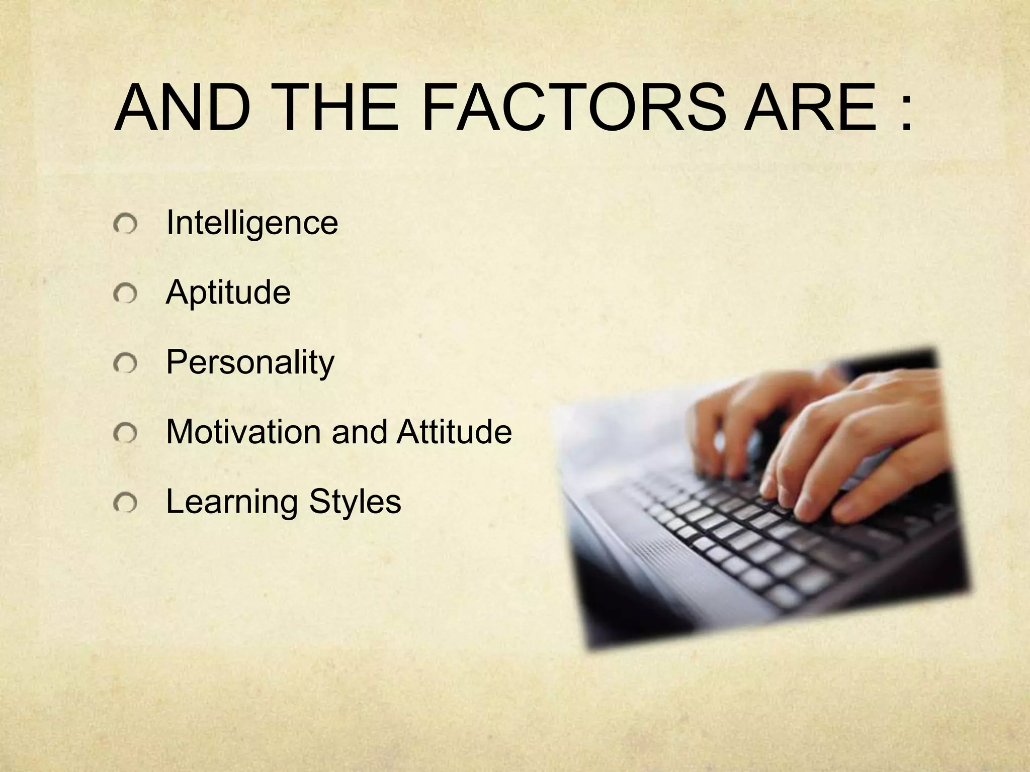 AND THE FACTORS ARE :
Intelligence
Aptitude
Personality
Motivation and Attitude

Learning Styles

 