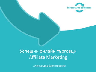 Александър Димитровски
Успешни онлайн търговци
Affiliate Marketing
 
