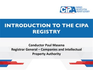 SPACE ALLOCATED FOR THE
HEADING
Conductor	Paul	Masena	
Registrar	General	–	Companies	and	Intellectual	
Property	Authority	
INTRODUCTION TO THE CIPA
REGISTRY
 