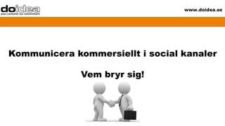 www.doidea.se




Kommunicera kommersiellt i social kanaler

              Vem bryr sig!
 