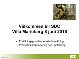 www.sdc.se
Välkommen till SDC
Villa Marieberg 8 juni 2016
• Ersättningsgrundande skördarmätning
• Produktionsrapportering och uppföljning
1
 