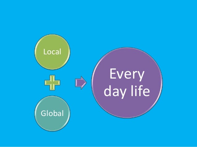 Eyeryday life is a hybrid the Local and Global ...