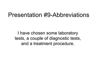 Presentation #9-Abbreviations I have chosen some laboratory tests, a couple of diagnostic tests, and a treatment procedure. 