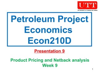 Petroleum Project Economics  Econ210D Presentation 9 Product Pricing and Netback analysis Week 9 