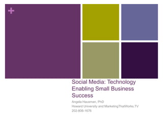 Social Media: Technology Enabling Small Business Success Angela Hausman, PhD Howard University and MarketingThatWorks.TV 202-806-1676 