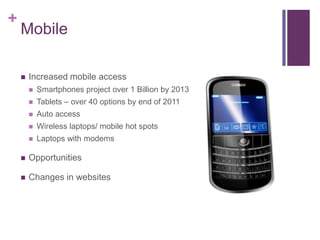 Mobile<br />Increased mobile access<br />Smartphones project over 1 Billion by 2013<br />Tablets – over 40 options by end ...